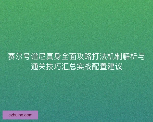 赛尔号谱尼真身全面攻略打法机制解析与通关技巧汇总实战配置建议