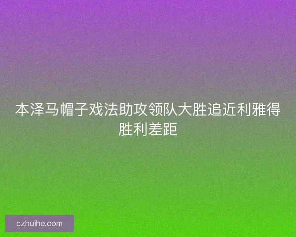 本泽马帽子戏法助攻领队大胜追近利雅得胜利差距